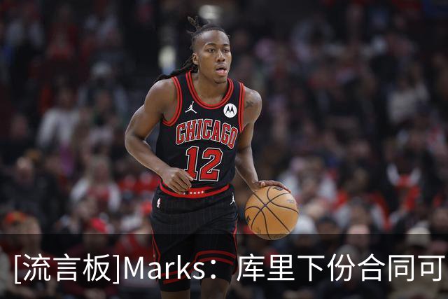 [流言板]Marks：库里下份合同可能让他破6亿，字母&约基奇可能破7亿